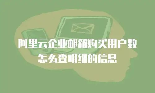 阿里云企业邮箱购买用户数怎么查明细的信息