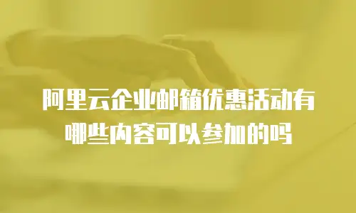 阿里云企业邮箱优惠活动有哪些内容可以参加的吗