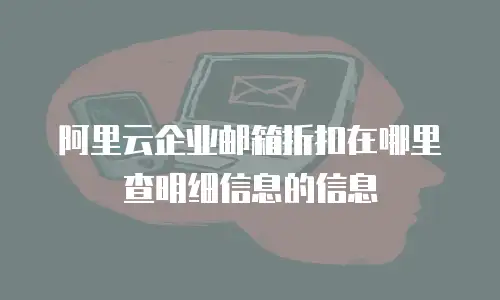 阿里云企业邮箱折扣在哪里查明细信息的信息