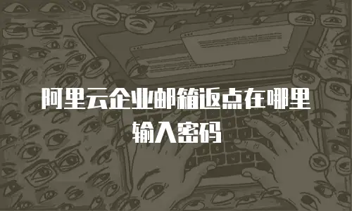 阿里云企业邮箱返点在哪里输入密码