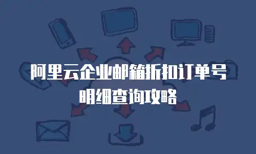 阿里云企业邮箱折扣订单号明细查询攻略