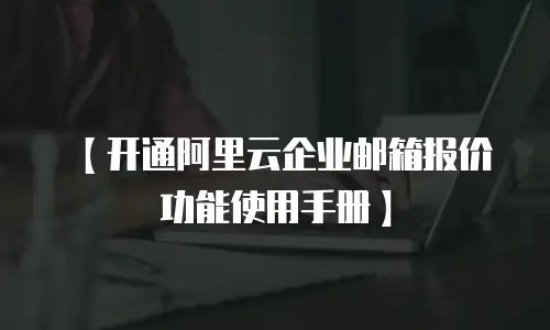 【开通阿里云企业邮箱报价功能使用手册】
