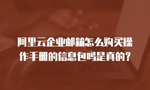 阿里云企业邮箱怎么购买操作手册的信息包吗是真的？