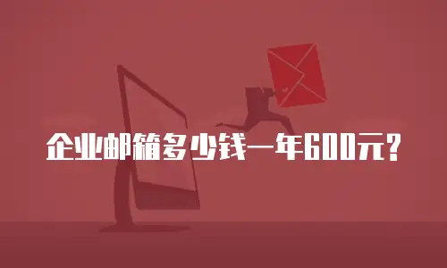  企业邮箱多少钱一年600元?