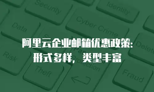 阿里云企业邮箱优惠政策：形式多样，类型丰富