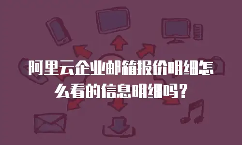 阿里云企业邮箱报价明细怎么看的信息明细吗？