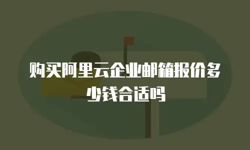 购买阿里云企业邮箱报价多少钱合适吗