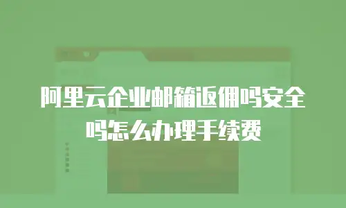 阿里云企业邮箱返佣吗安全吗怎么办理手续费