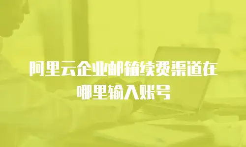阿里云企业邮箱续费渠道在哪里输入账号