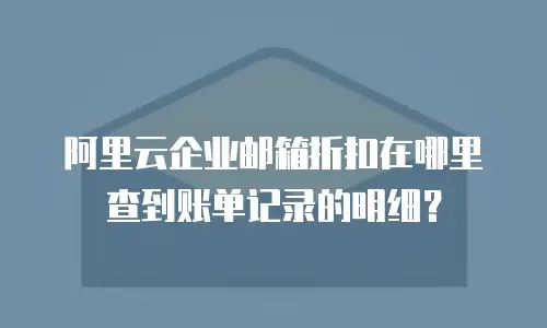阿里云企业邮箱折扣在哪里查到账单记录的明细？