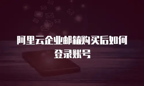 阿里云企业邮箱购买后如何登录账号