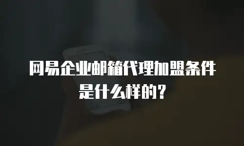 网易企业邮箱代理加盟条件是什么样的？