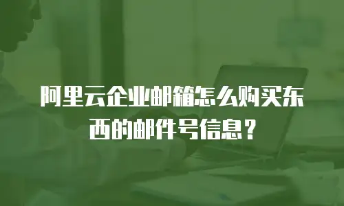 阿里云企业邮箱怎么购买东西的邮件号信息？