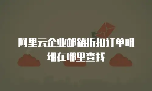 阿里云企业邮箱折扣订单明细在哪里查找