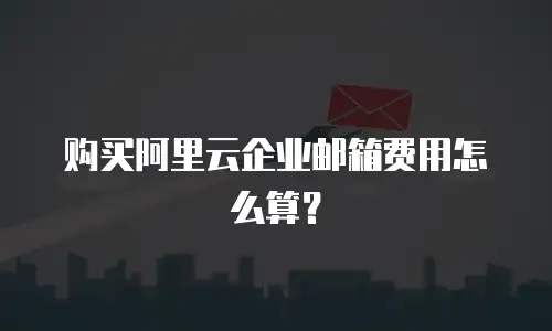 购买阿里云企业邮箱费用怎么算？