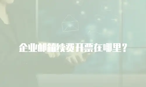 企业邮箱续费开票在哪里？