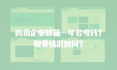 腾讯企业邮箱一年多少钱？收费情况如何？