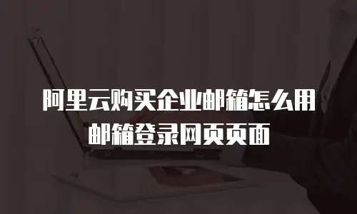 阿里云购买企业邮箱怎么用邮箱登录网页页面