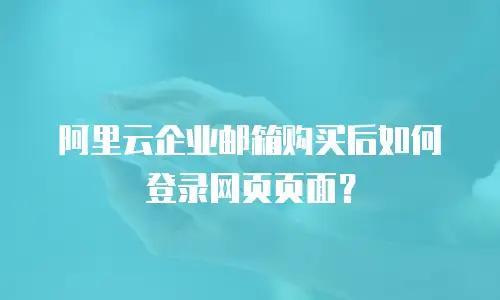 阿里云企业邮箱购买后如何登录网页页面？