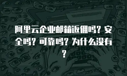 阿里云企业邮箱返佣吗？安全吗？可靠吗？为什么没有？