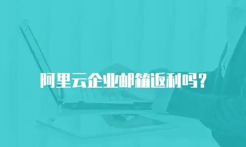阿里云企业邮箱返利吗？