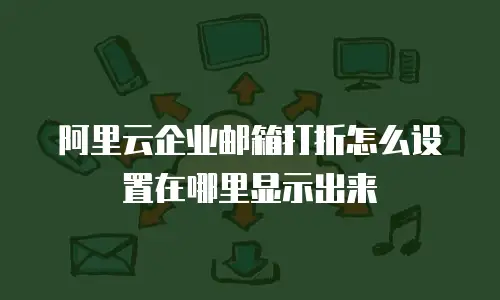 阿里云企业邮箱打折怎么设置在哪里显示出来