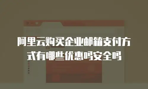 阿里云购买企业邮箱支付方式有哪些优惠吗安全吗
