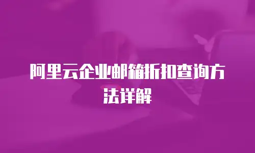阿里云企业邮箱折扣查询方法详解