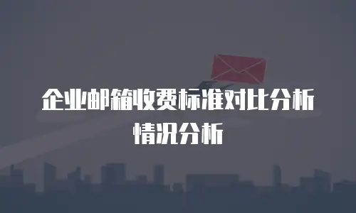 企业邮箱收费标准对比分析情况分析