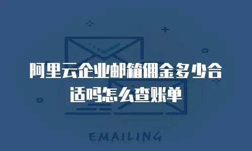阿里云企业邮箱佣金多少合适吗怎么查账单