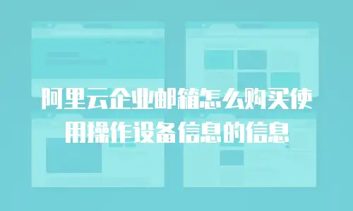 阿里云企业邮箱怎么购买使用操作设备信息的信息