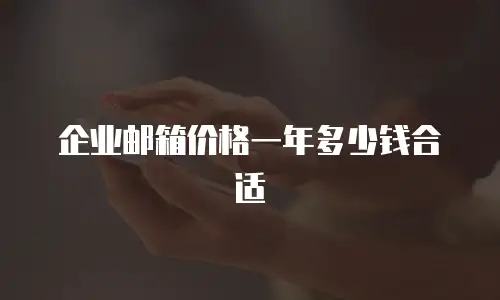 企业邮箱价格一年多少钱合适