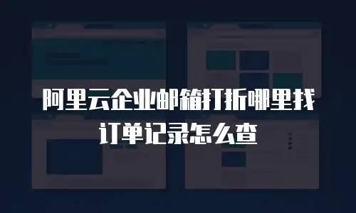 阿里云企业邮箱打折哪里找订单记录怎么查