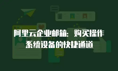 阿里云企业邮箱：购买操作系统设备的快捷通道