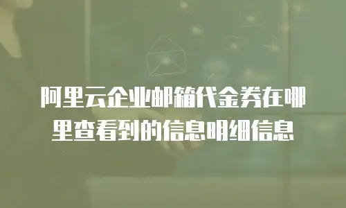 阿里云企业邮箱代金券在哪里查看到的信息明细信息