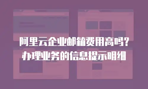 阿里云企业邮箱费用高吗?办理业务的信息提示明细