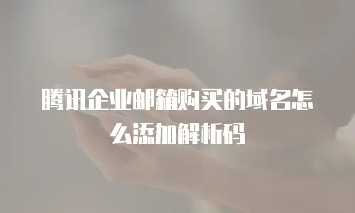 腾讯企业邮箱购买的域名怎么添加解析码