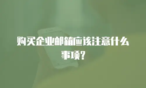  购买企业邮箱应该注意什么事项？