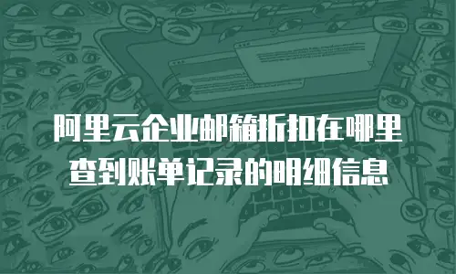 阿里云企业邮箱折扣在哪里查到账单记录的明细信息