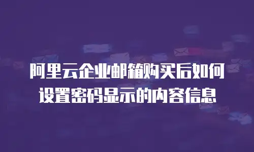 阿里云企业邮箱购买后如何设置密码显示的内容信息