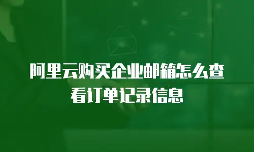 阿里云购买企业邮箱怎么查看订单记录信息