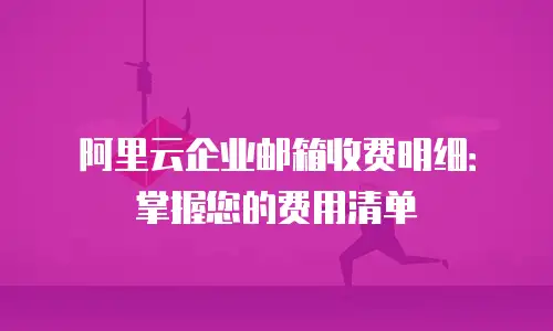 阿里云企业邮箱收费明细：掌握您的费用清单