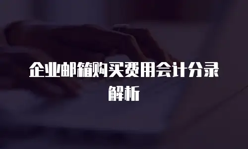 企业邮箱购买费用会计分录解析