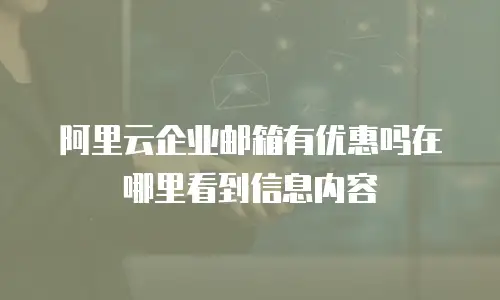 阿里云企业邮箱有优惠吗在哪里看到信息内容