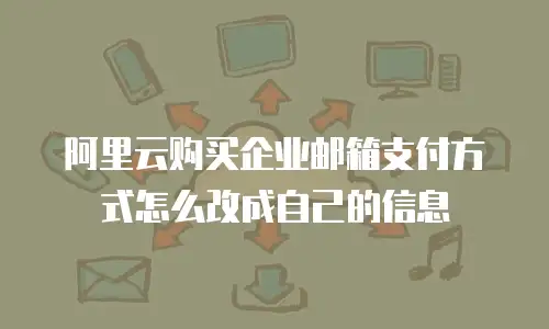 阿里云购买企业邮箱支付方式怎么改成自己的信息