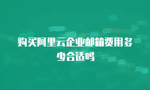 购买阿里云企业邮箱费用多少合适吗