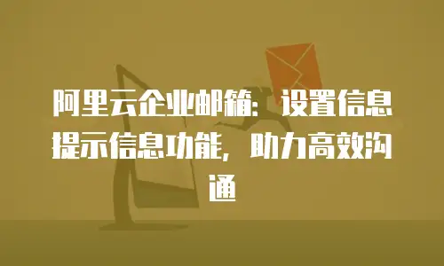 阿里云企业邮箱：设置信息提示信息功能，助力高效沟通