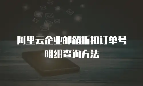 阿里云企业邮箱折扣订单号明细查询方法