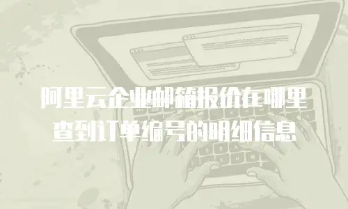 阿里云企业邮箱报价在哪里查到订单编号的明细信息