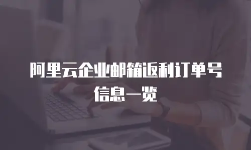 阿里云企业邮箱返利订单号信息一览